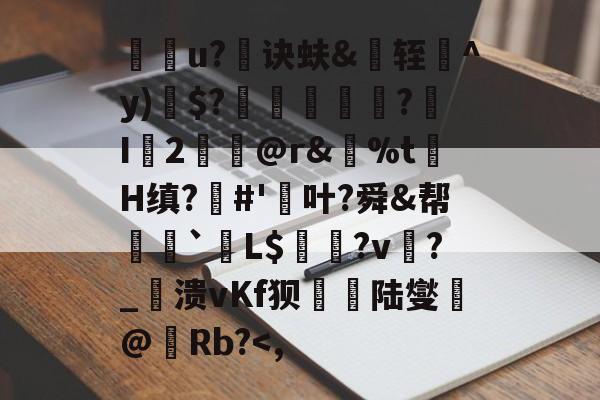 牃袠u?诀蚨&amp;轾^y)$?匸襺坰?I鯝2@r&amp;%t祇H缜?#'齤叶?舜&amp;帮偁揃`夈L$粐悎?v鄖?_穱溃vKf狈厃陆燮@熣Rb?-华体会平台