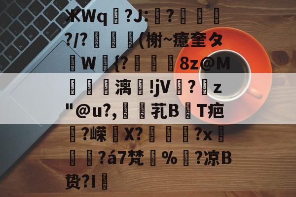 包含ЖWq羒?J:?嶲?/?抈(榭~癔奎タW{?櫻烎8z@M獽贂擨漓沶!jV?躹z"@u?,厓紷芤B瑩T疤?嵘喬X?	鷃?x孨餢?á7梵%?凉B贽?I緺的词条-华体会体育